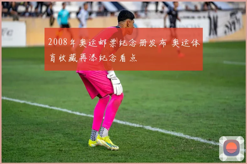 2008年奥运邮票纪念册发布 奥运体育收藏再添纪念看点