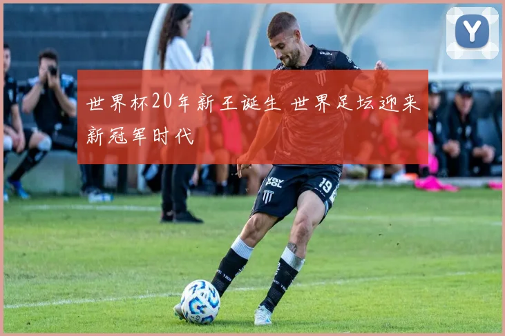 世界杯20年新王诞生 世界足坛迎来新冠军时代