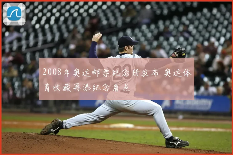2008年奥运邮票纪念册发布 奥运体育收藏再添纪念看点