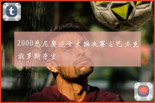 2000悉尼奥运会女排决赛古巴力克俄罗斯夺金
