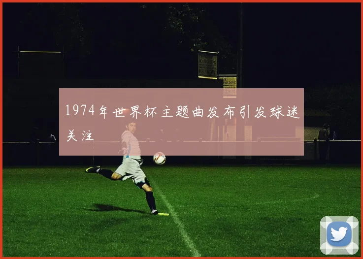 1974年世界杯主题曲发布引发球迷关注