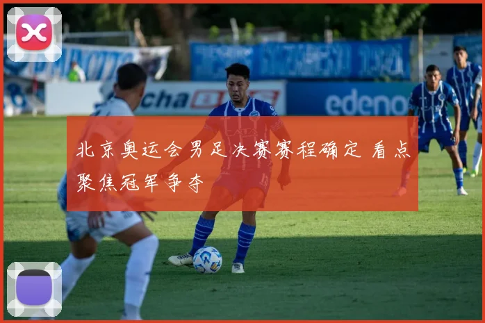 北京奥运会男足决赛赛程确定 看点聚焦冠军争夺
