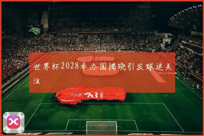 世界杯2028举办国揭晓引发球迷关注