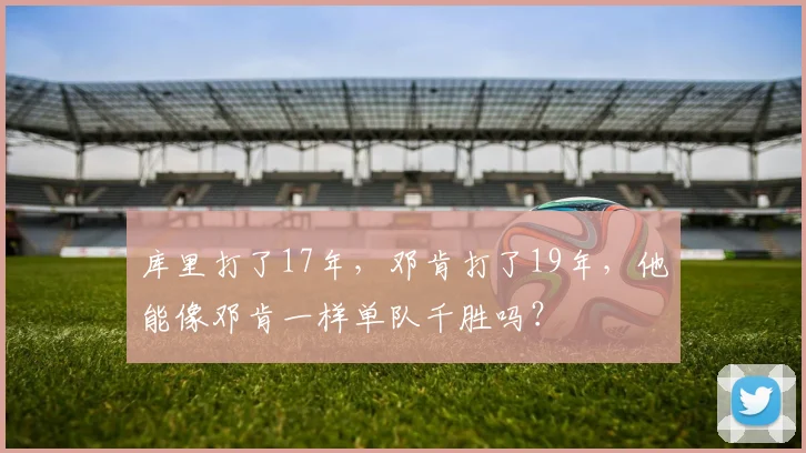库里打了17年，邓肯打了19年，他能像邓肯一样单队千胜吗？