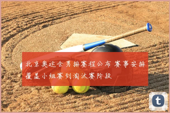北京奥运会男排赛程公布 赛事安排覆盖小组赛到淘汰赛阶段