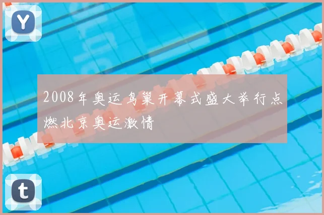 2008年奥运鸟巢开幕式盛大举行点燃北京奥运激情