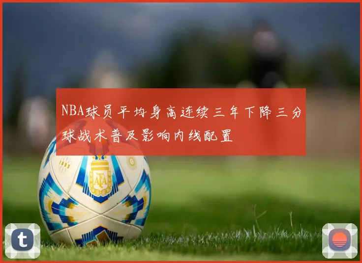 NBA球员平均身高连续三年下降三分球战术普及影响内线配置
