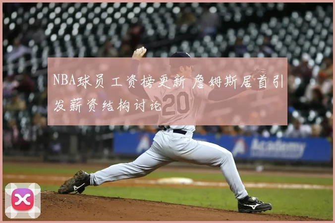 NBA球员工资榜更新 詹姆斯居首引发薪资结构讨论
