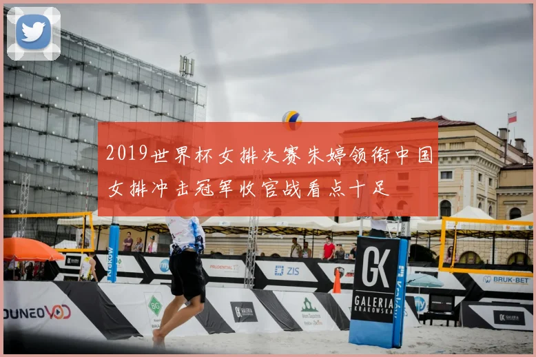 2019世界杯女排决赛朱婷领衔中国女排冲击冠军收官战看点十足