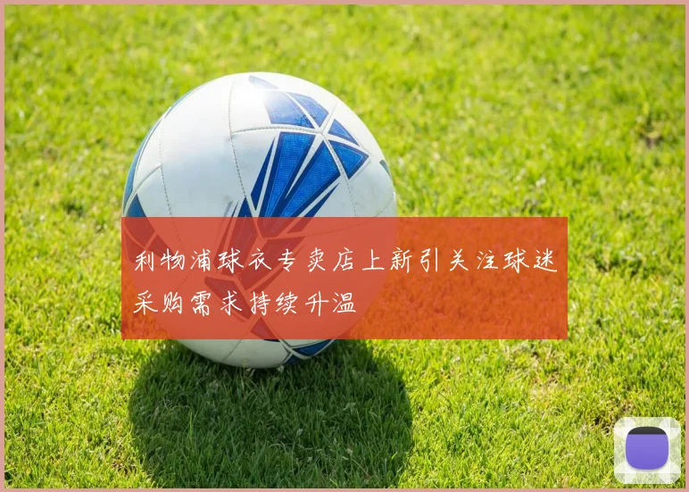 利物浦球衣专卖店上新引关注球迷采购需求持续升温