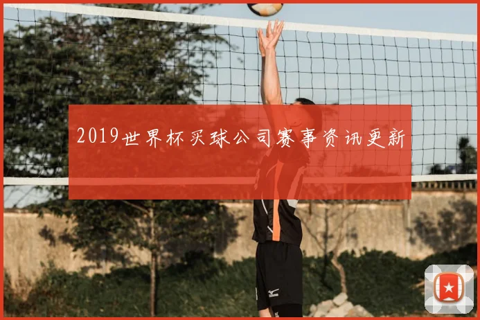 2019世界杯买球公司赛事资讯更新