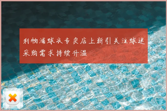 利物浦球衣专卖店上新引关注球迷采购需求持续升温