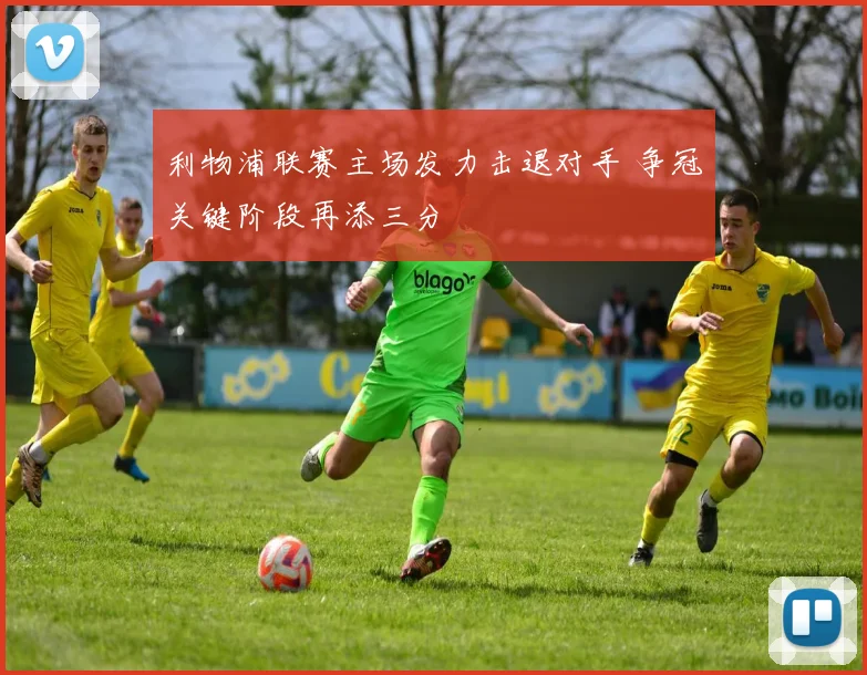 利物浦联赛主场发力击退对手 争冠关键阶段再添三分