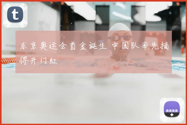 东京奥运会首金诞生 中国队率先摘得开门红